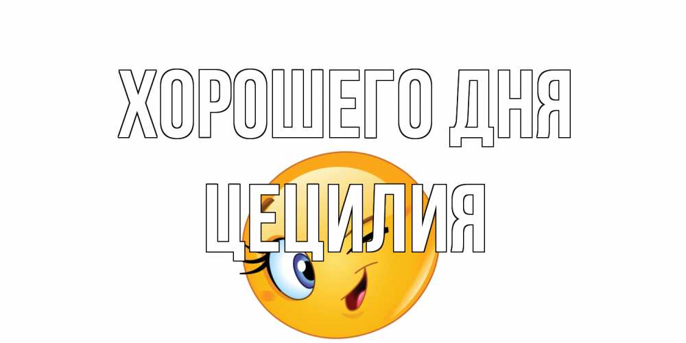 Открытка на каждый день с именем, Цецилия Хорошего дня чудесный день Прикольная открытка с пожеланием онлайн скачать бесплатно 