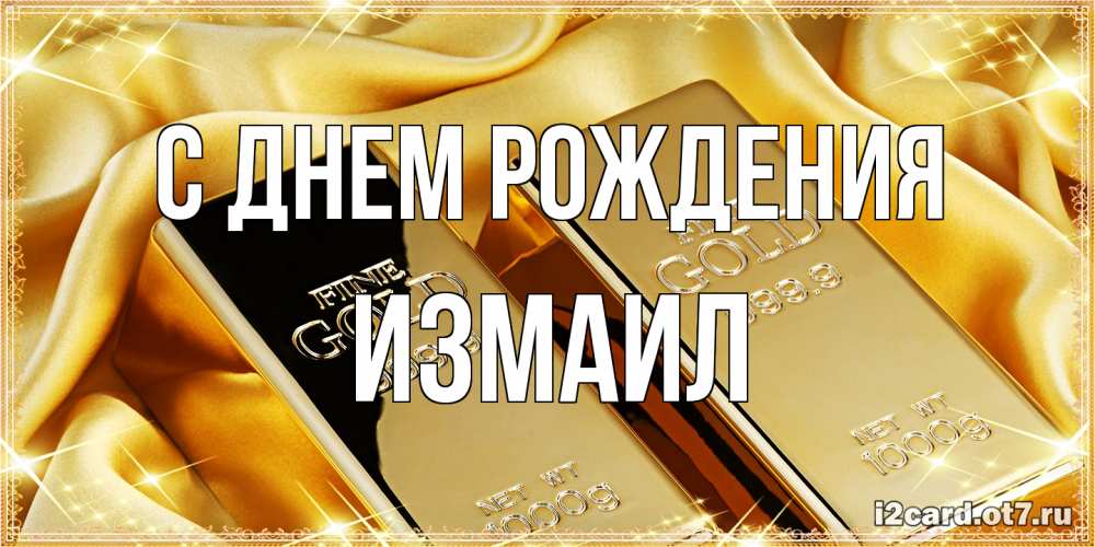 Открытка на каждый день с именем, Измаил С днем рождения золотые слитки лежат шелке золотого цвета Прикольная открытка с пожеланием онлайн скачать бесплатно 