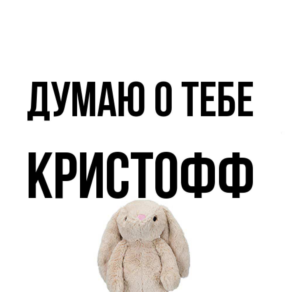 Открытка на каждый день с именем, Кристофф Думаю о тебе открытки с текстами и подписями Прикольная открытка с пожеланием онлайн скачать бесплатно 