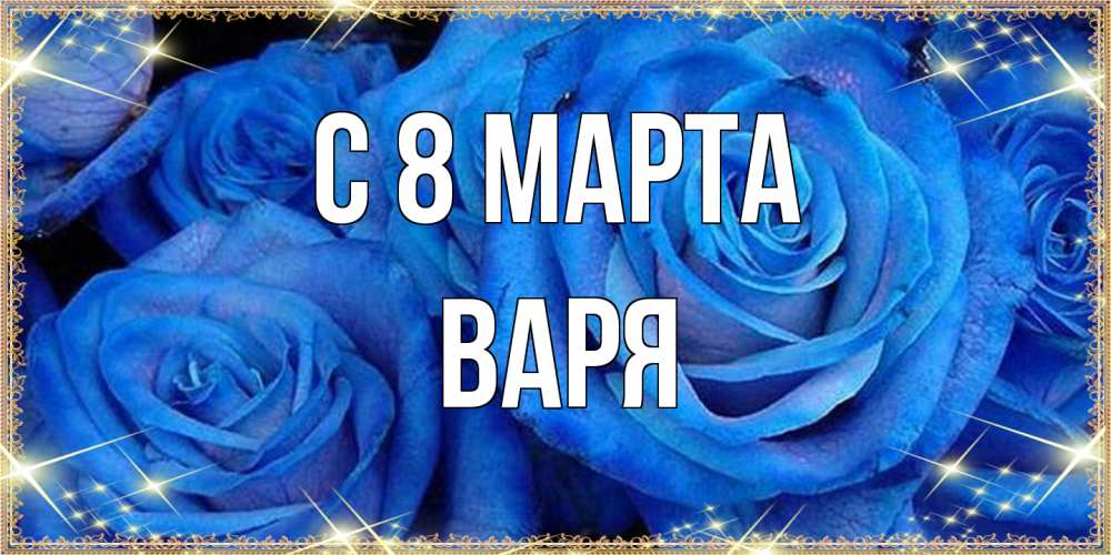 Открытка на каждый день с именем, Варя C 8 МАРТА как поздравить женщину на 8 марта. Конечно же нужно подарить ей открытку с нашего сайта Прикольная открытка с пожеланием онлайн скачать бесплатно 