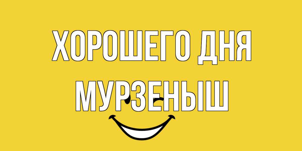 Открытка на каждый день с именем, мурзеныш Хорошего дня позитивного дня Прикольная открытка с пожеланием онлайн скачать бесплатно 