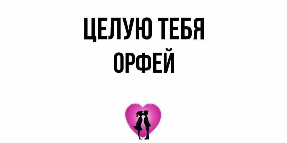 Открытка на каждый день с именем, Орфей Целую тебя поцелуй Прикольная открытка с пожеланием онлайн скачать бесплатно 
