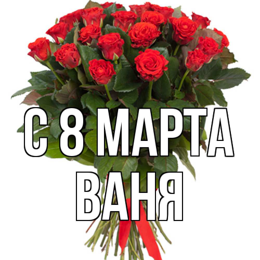 Открытка на каждый день с именем, Ваня C 8 МАРТА цветы на 8 марта 1 Прикольная открытка с пожеланием онлайн скачать бесплатно 