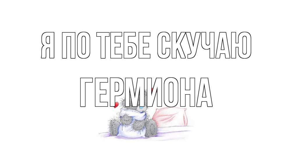 Открытка на каждый день с именем, Гермиона Я по тебе скучаю мишка Прикольная открытка с пожеланием онлайн скачать бесплатно 