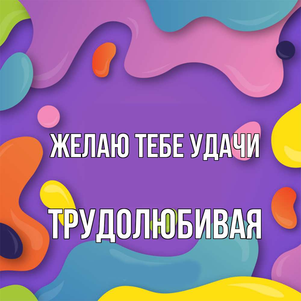 Открытка на каждый день с именем, Трудолюбивая Желаю тебе удачи абстрактное что то Прикольная открытка с пожеланием онлайн скачать бесплатно 