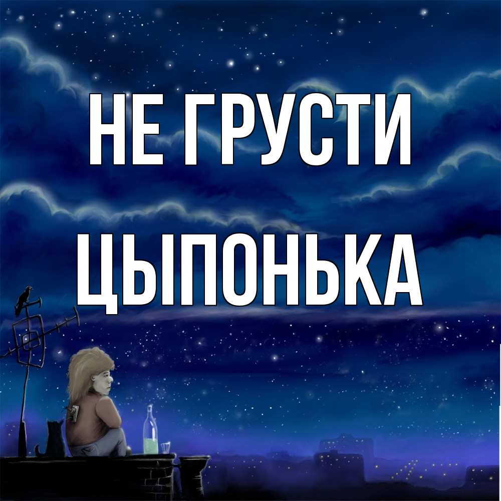 Открытка на каждый день с именем, Цыпонька Не грусти город с крыши Прикольная открытка с пожеланием онлайн скачать бесплатно 