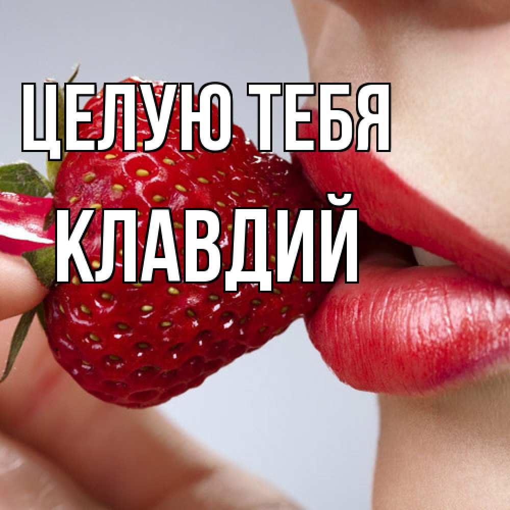 Открытка на каждый день с именем, Клавдий Целую тебя губки держат клубничку Прикольная открытка с пожеланием онлайн скачать бесплатно 