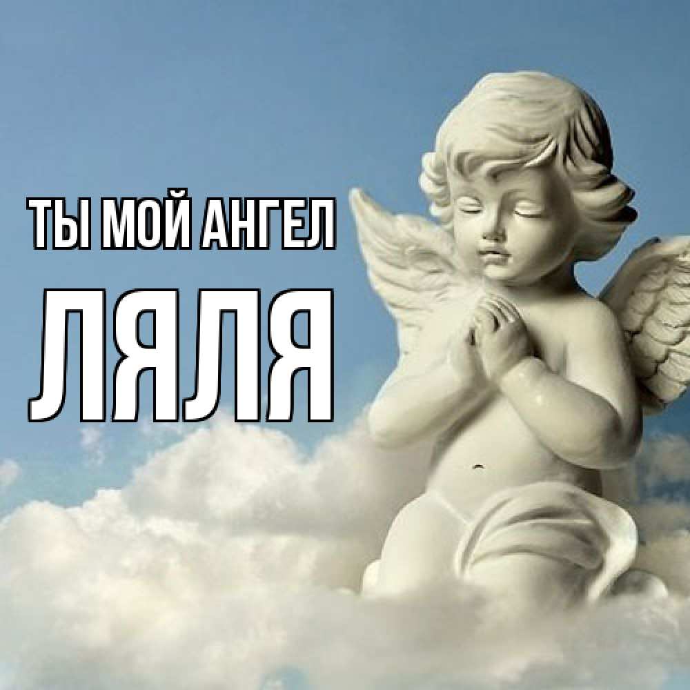 Открытка на каждый день с именем, Ляля Ты мой ангел скульптура ангела на небе Прикольная открытка с пожеланием онлайн скачать бесплатно 