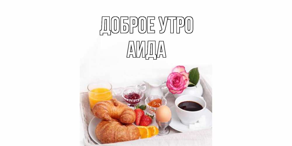 Открытка на каждый день с именем, Аида Доброе утро завтрак Прикольная открытка с пожеланием онлайн скачать бесплатно 