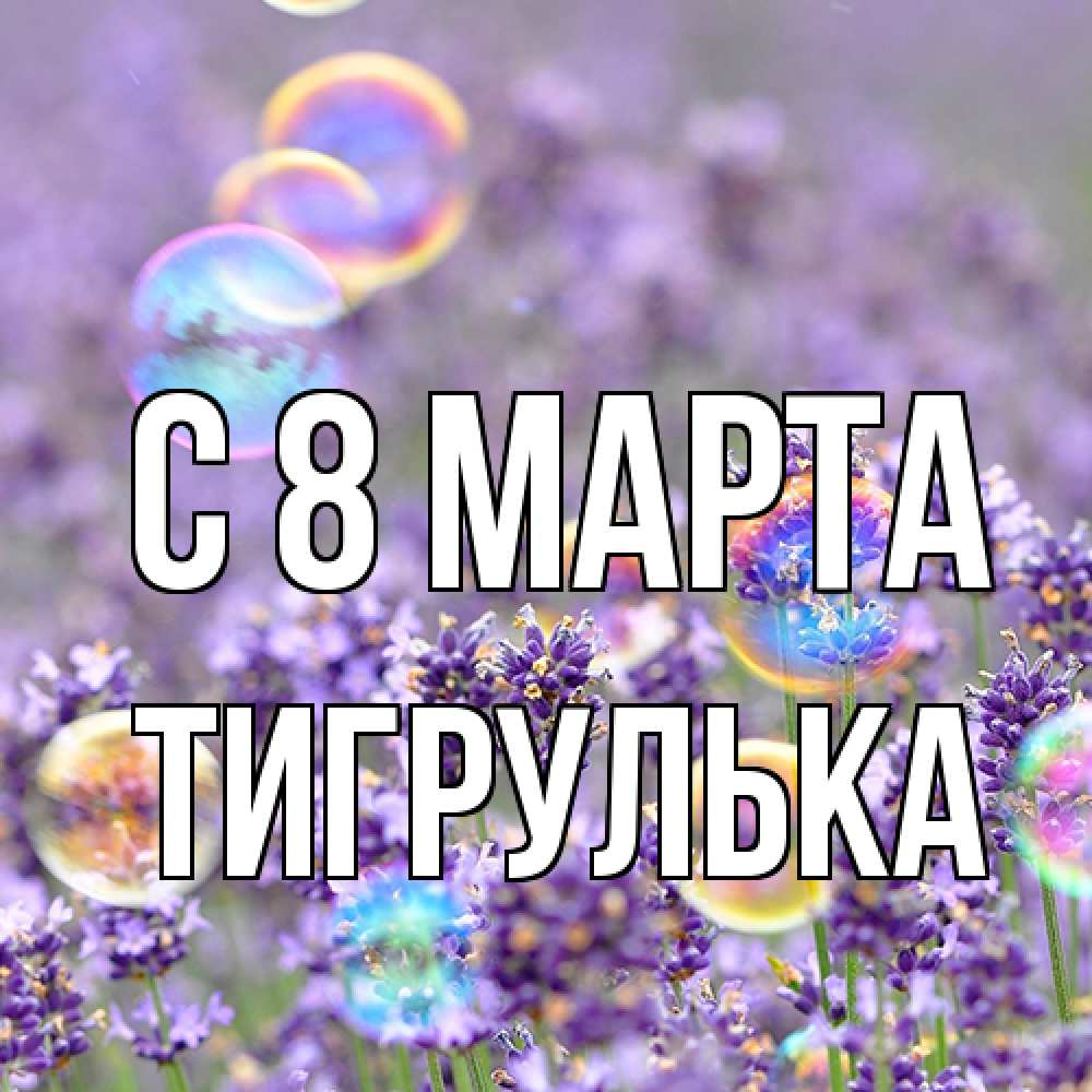 Открытка на каждый день с именем, тигрулька C 8 МАРТА цветы Прикольная открытка с пожеланием онлайн скачать бесплатно 