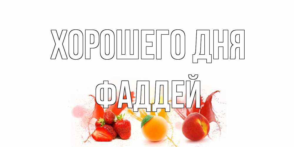 Открытка на каждый день с именем, Фаддей Хорошего дня открытки Прикольная открытка с пожеланием онлайн скачать бесплатно 
