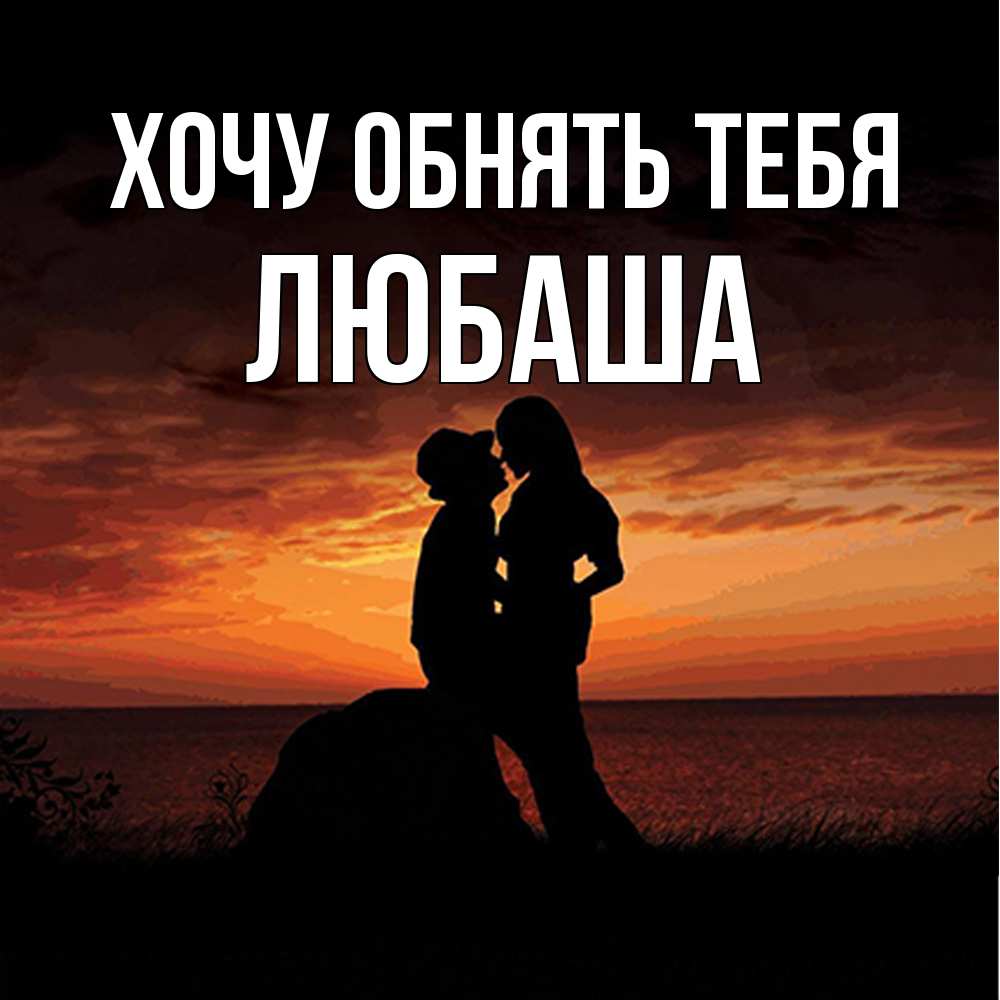 Открытка на каждый день с именем, Любаша Хочу обнять тебя парень и девушка и оранжевое небо Прикольная открытка с пожеланием онлайн скачать бесплатно 