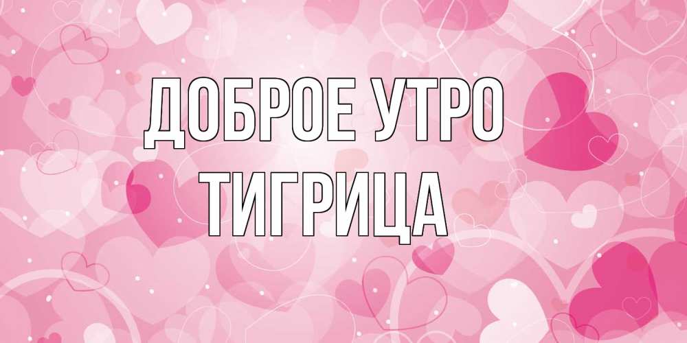 Открытка на каждый день с именем, Тигрица Доброе утро хорошее настроение утром Прикольная открытка с пожеланием онлайн скачать бесплатно 