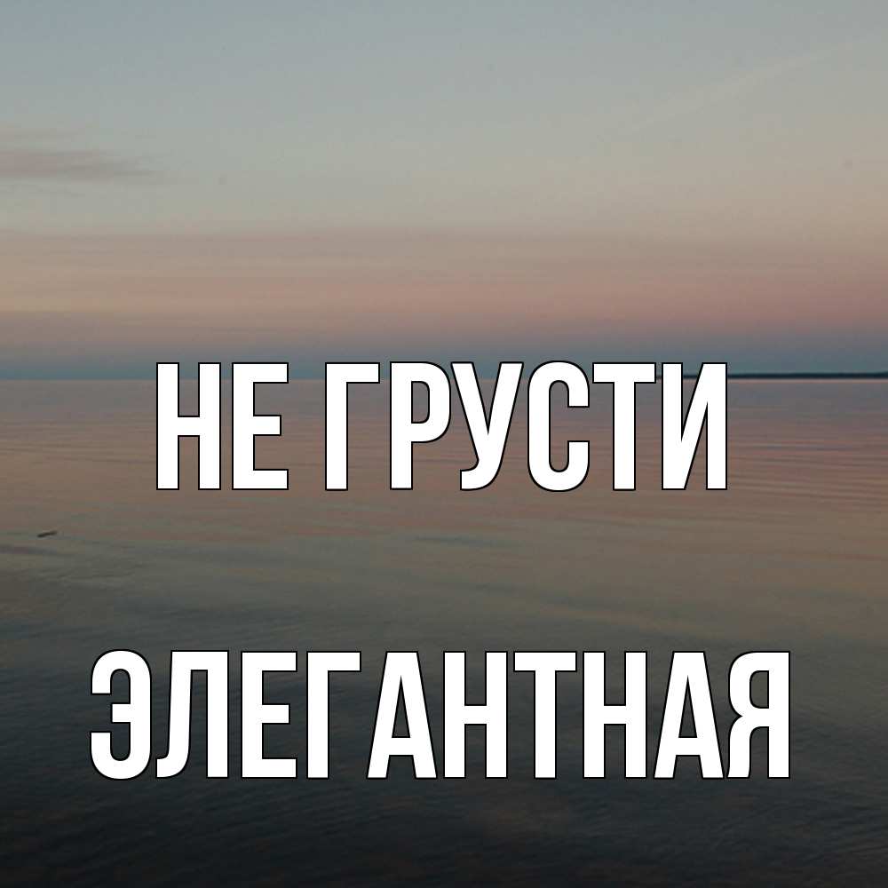 Открытка на каждый день с именем, элегантная Не грусти водная гладь Прикольная открытка с пожеланием онлайн скачать бесплатно 