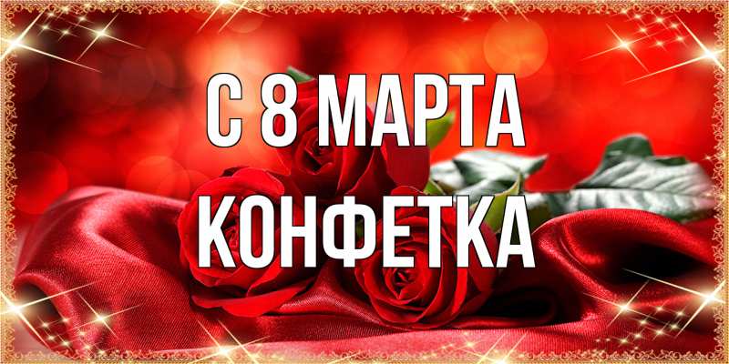 Открытка с именем, Конфетка, C 8 МАРТА