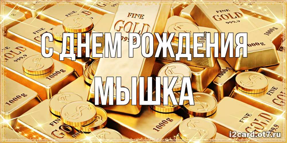 Открытка на каждый день с именем, Мышка С днем рождения золотые слитки и золотые монеты на открытке Прикольная открытка с пожеланием онлайн скачать бесплатно 