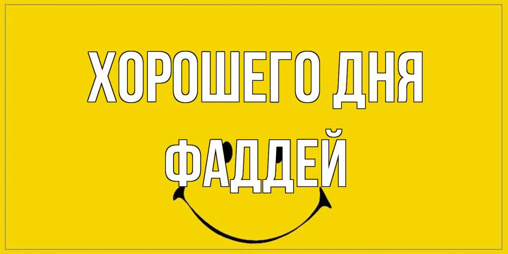 Открытка на каждый день с именем, Фаддей Хорошего дня улыбка Прикольная открытка с пожеланием онлайн скачать бесплатно 