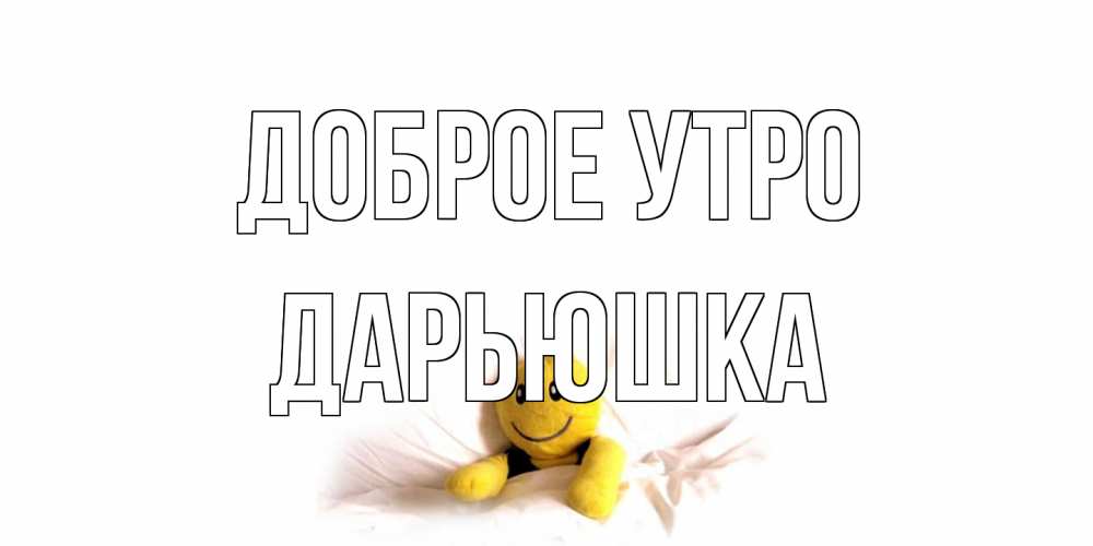 Открытка на каждый день с именем, Дарьюшка Доброе утро смайл, кровать Прикольная открытка с пожеланием онлайн скачать бесплатно 