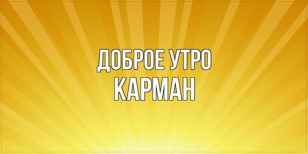 Открытка на каждый день с именем, Карман Доброе утро пожелания доброго утра Прикольная открытка с пожеланием онлайн скачать бесплатно 