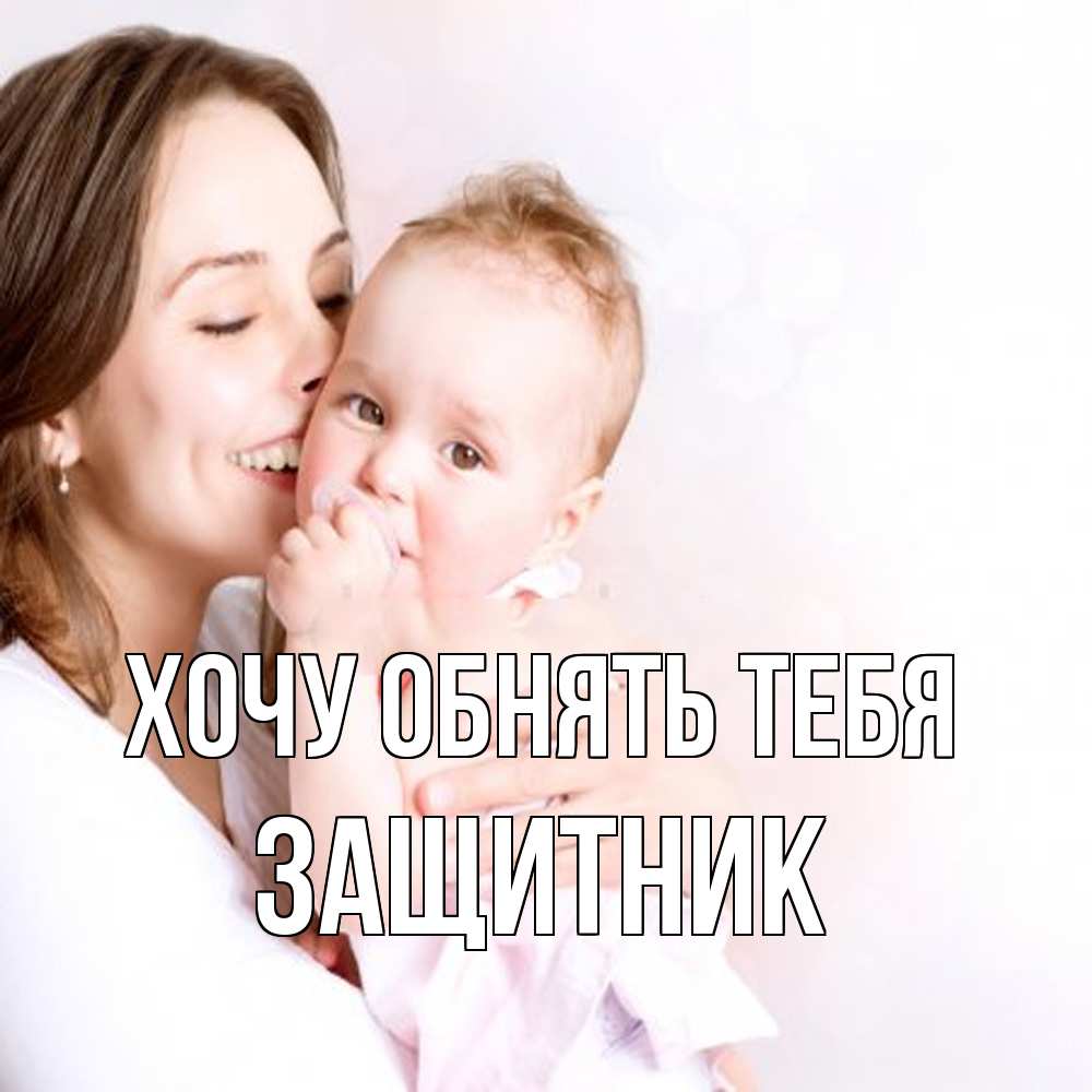 Открытка на каждый день с именем, Защитник Хочу обнять тебя фото счастливой мамы и ребенка Прикольная открытка с пожеланием онлайн скачать бесплатно 