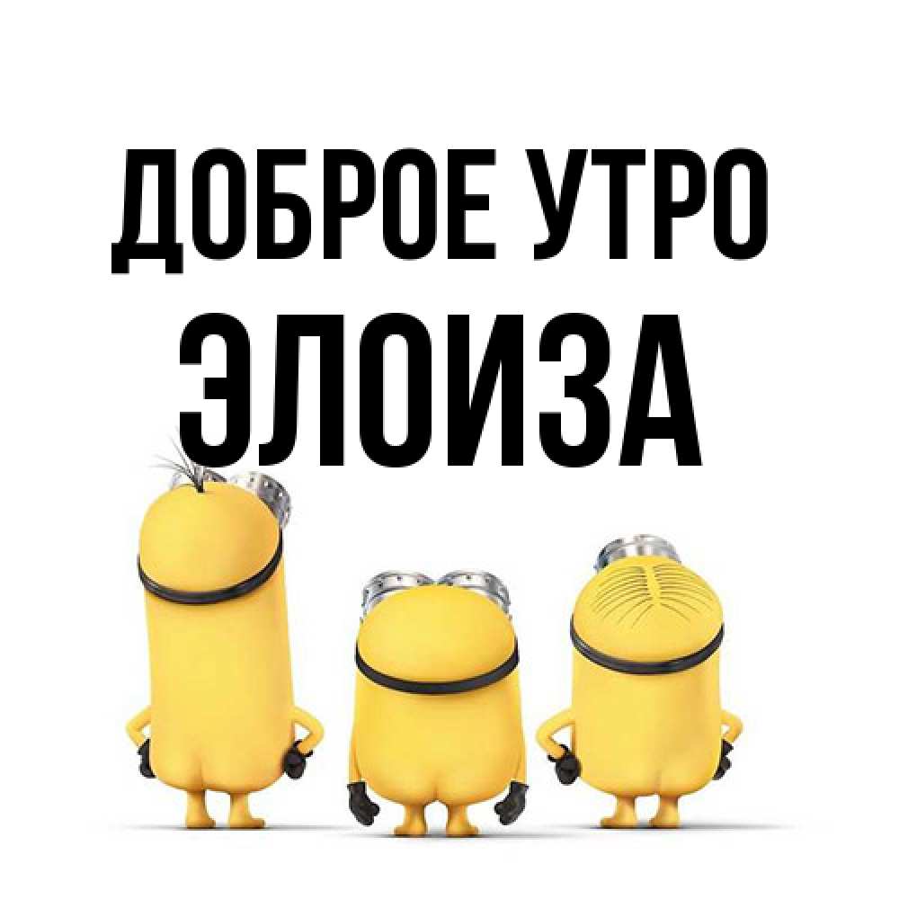 Открытка на каждый день с именем, Элоиза Доброе утро подписать открытку онлайн бесплатно Прикольная открытка с пожеланием онлайн скачать бесплатно 