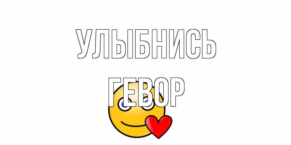 Открытка на каждый день с именем, Гевор Улыбнись смайл,сердце Прикольная открытка с пожеланием онлайн скачать бесплатно 