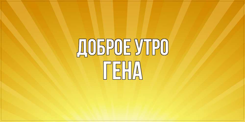 Открытка на каждый день с именем, Гена Доброе утро пожелания доброго утра Прикольная открытка с пожеланием онлайн скачать бесплатно 