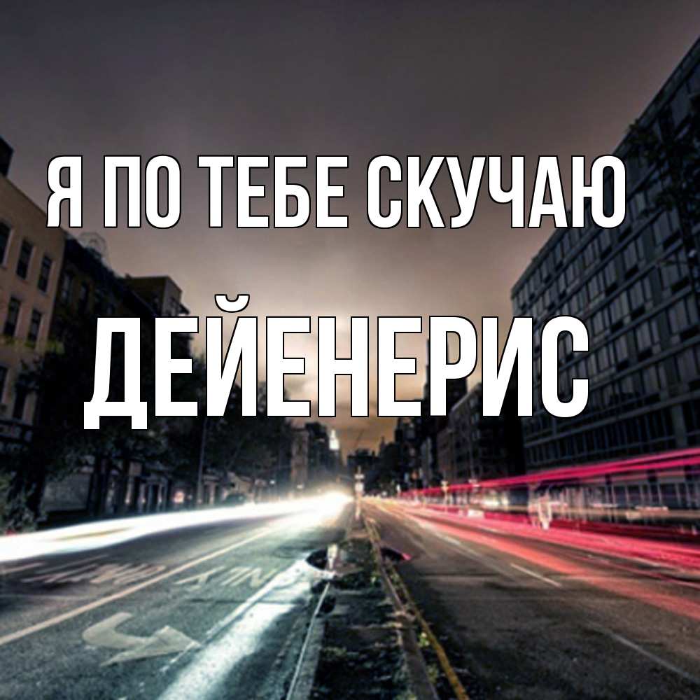 Открытка на каждый день с именем, Дейенерис Я по тебе скучаю приезжай Прикольная открытка с пожеланием онлайн скачать бесплатно 
