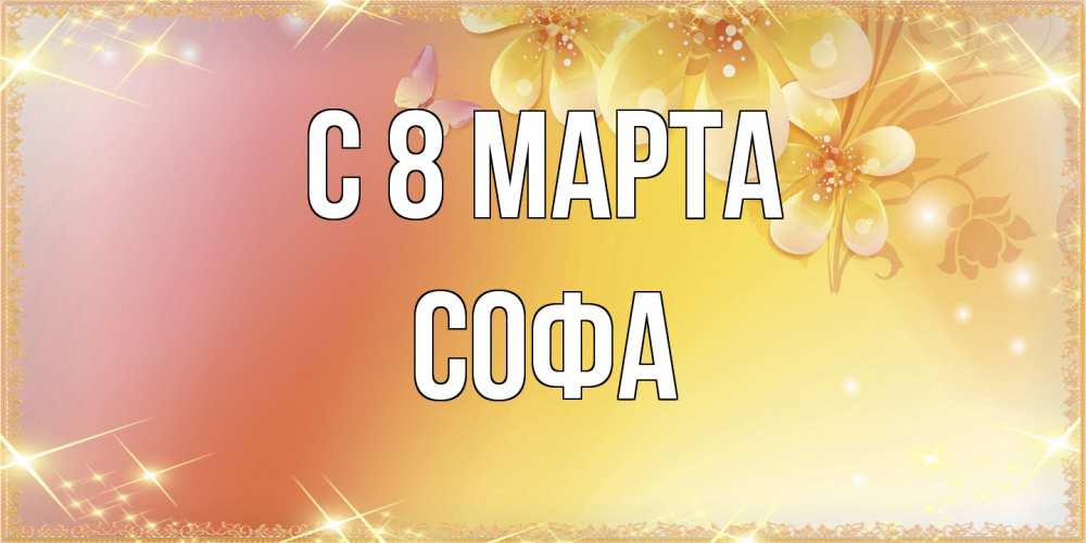 Открытка на каждый день с именем, Софа C 8 МАРТА бесплатные открытки на международный женский день Прикольная открытка с пожеланием онлайн скачать бесплатно 