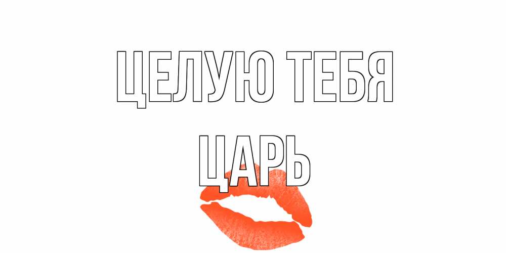 Открытка на каждый день с именем, Царь Целую тебя поцелуй Прикольная открытка с пожеланием онлайн скачать бесплатно 