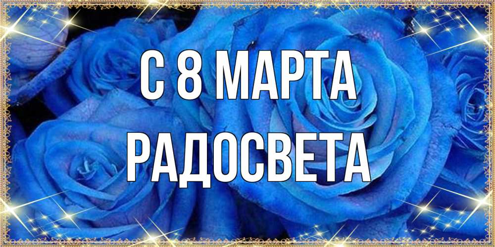 Открытка на каждый день с именем, Радосвета C 8 МАРТА как поздравить женщину на 8 марта. Конечно же нужно подарить ей открытку с нашего сайта Прикольная открытка с пожеланием онлайн скачать бесплатно 