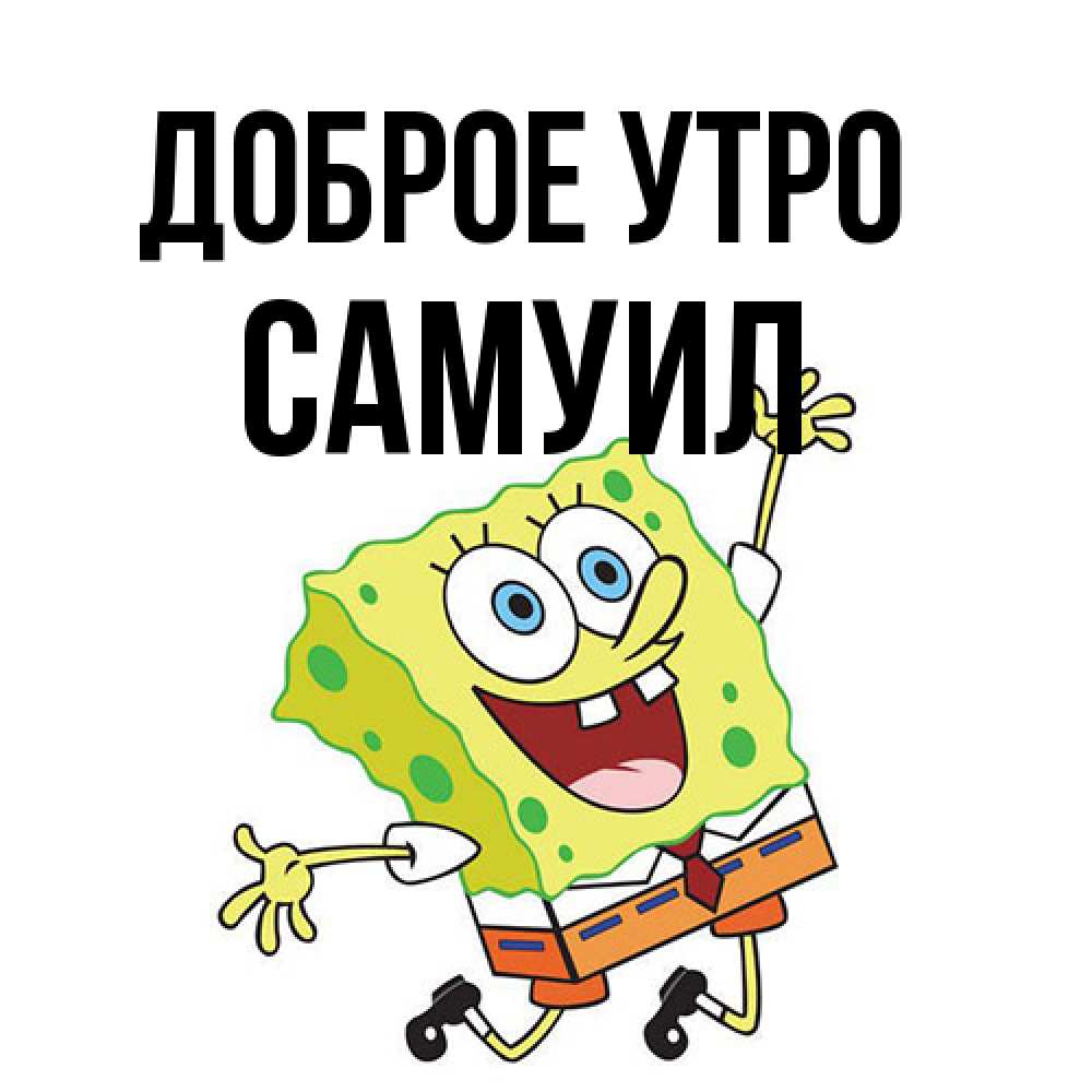 Открытка на каждый день с именем, Самуил Доброе утро улыбающийся спанч Боб Прикольная открытка с пожеланием онлайн скачать бесплатно 