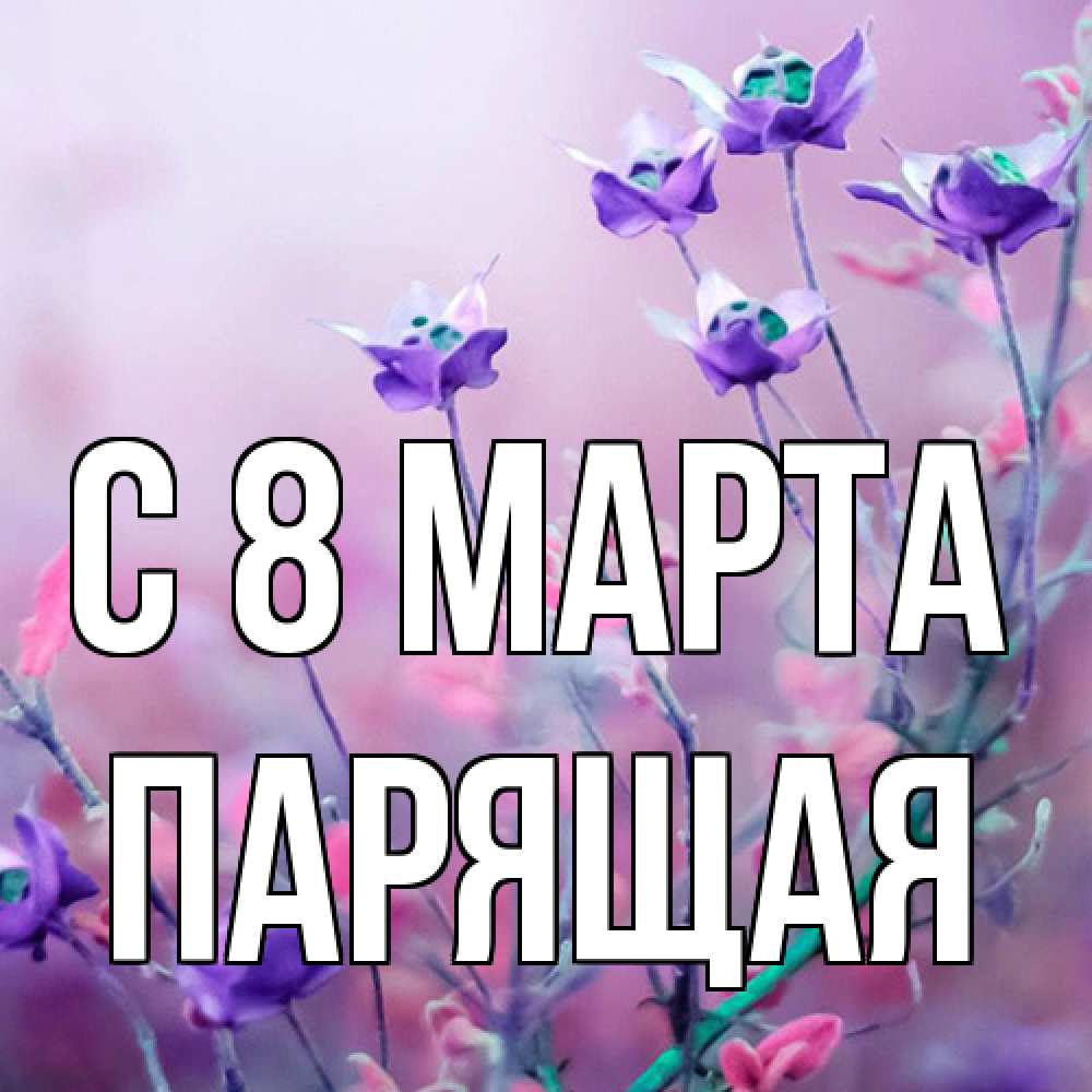 Открытка на каждый день с именем, Парящая C 8 МАРТА международный женский день 2 Прикольная открытка с пожеланием онлайн скачать бесплатно 