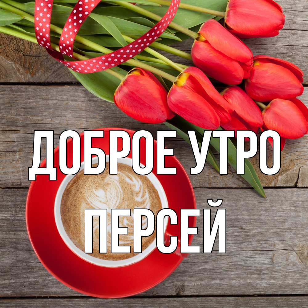 Открытка на каждый день с именем, Персей Доброе утро красное блюдце Прикольная открытка с пожеланием онлайн скачать бесплатно 