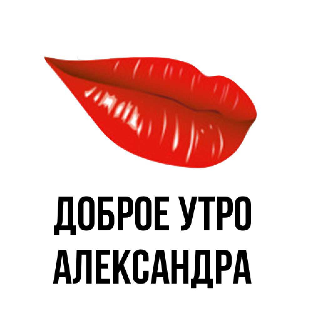 Открытка на каждый день с именем, Александра Доброе утро утрешний поцелуй Прикольная открытка с пожеланием онлайн скачать бесплатно 