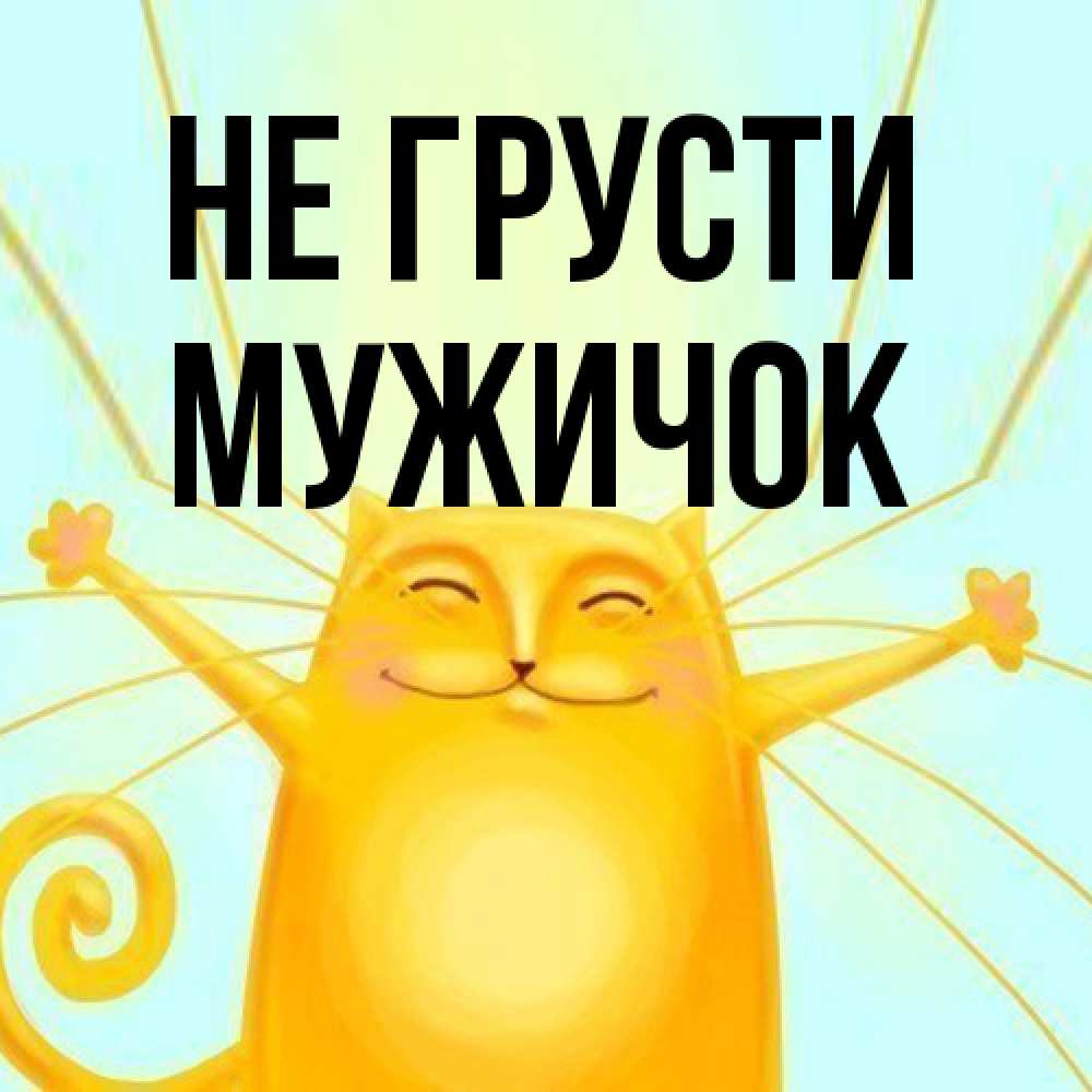 Открытка на каждый день с именем, Мужичок Не грусти обнимашки усатые Прикольная открытка с пожеланием онлайн скачать бесплатно 