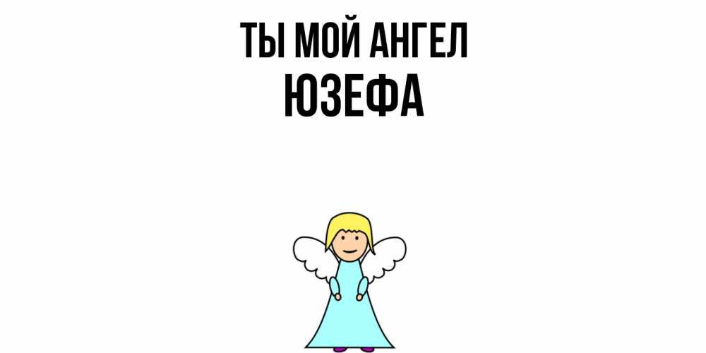 Открытка на каждый день с именем, Юзефа Ты мой ангел ангел Прикольная открытка с пожеланием онлайн скачать бесплатно 