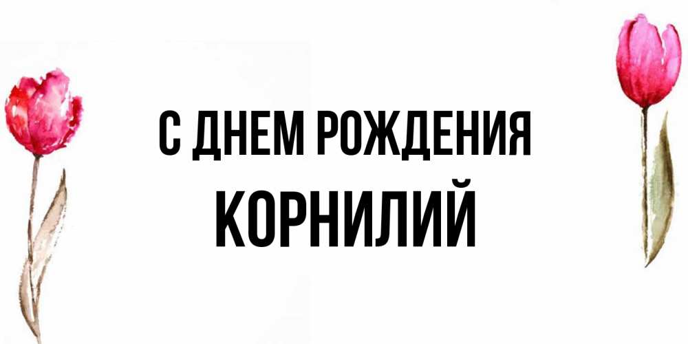 Открытка на каждый день с именем, Корнилий С днем рождения открытки акварелью с цветами Прикольная открытка с пожеланием онлайн скачать бесплатно 
