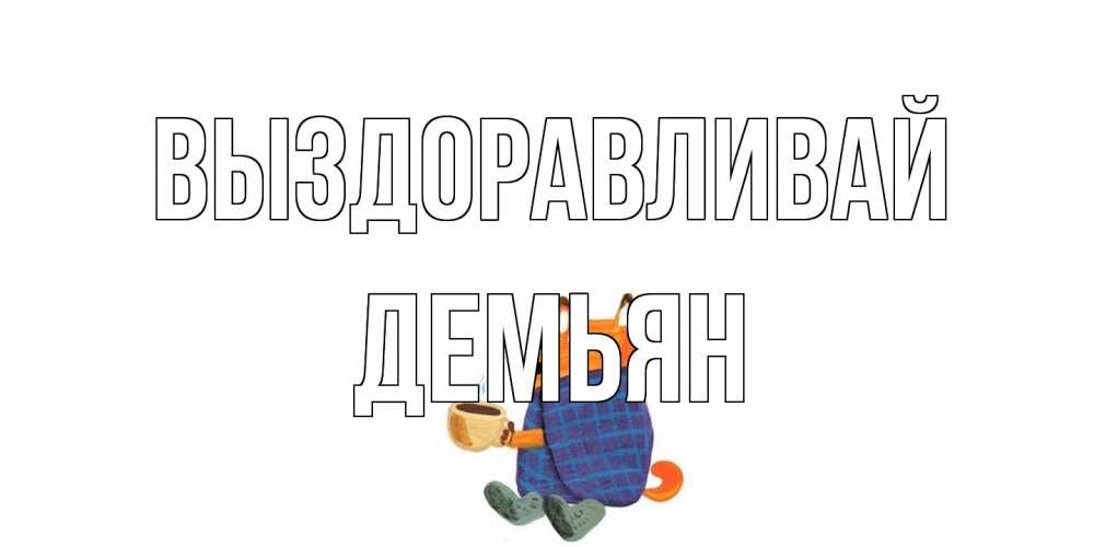 Открытка на каждый день с именем, Демьян Выздоравливай выздоравливайте для родных Прикольная открытка с пожеланием онлайн скачать бесплатно 