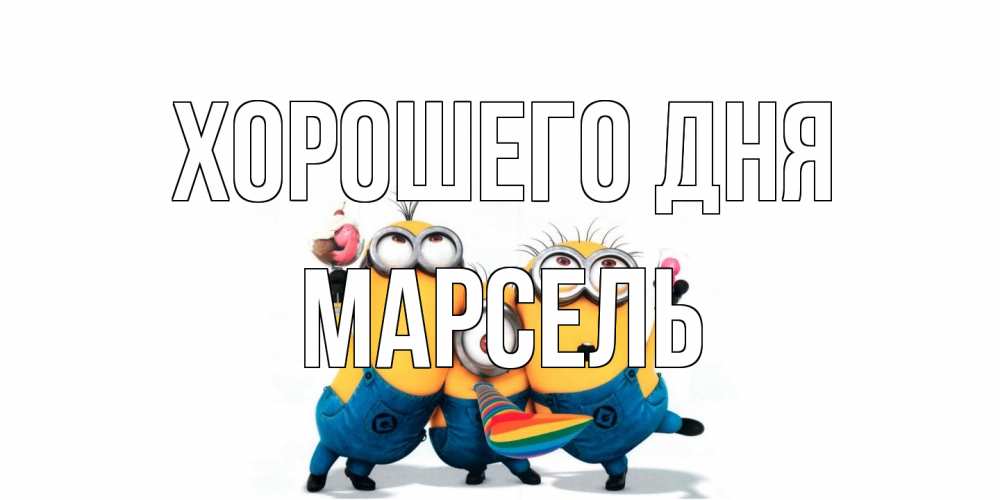 Открытка на каждый день с именем, Марсель Хорошего дня миньоны и прекрасный день Прикольная открытка с пожеланием онлайн скачать бесплатно 