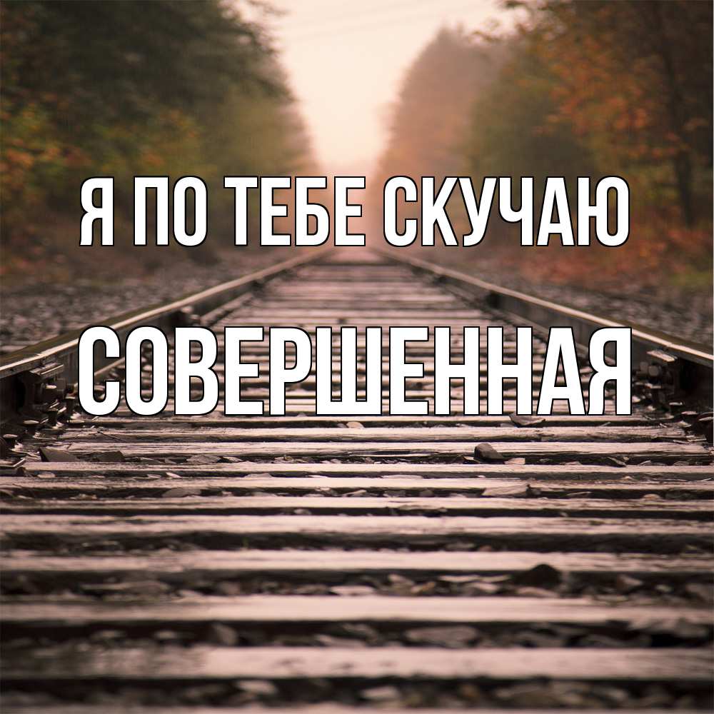 Открытка на каждый день с именем, Совершенная Я по тебе скучаю приезжай Прикольная открытка с пожеланием онлайн скачать бесплатно 