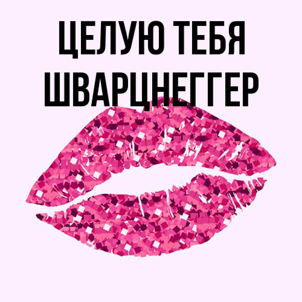 Открытка на каждый день с именем, Шварцнеггер Целую тебя открытка с женскими губами и поцелуем для парня Прикольная открытка с пожеланием онлайн скачать бесплатно 