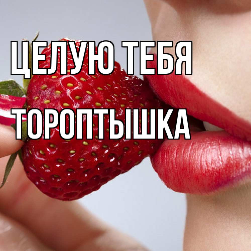 Открытка на каждый день с именем, Тороптышка Целую тебя губки держат клубничку Прикольная открытка с пожеланием онлайн скачать бесплатно 