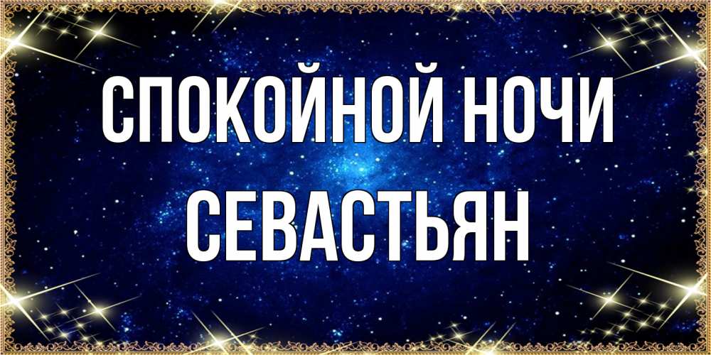 Открытка на каждый день с именем, Севастьян Спокойной ночи открытки перед сном Прикольная открытка с пожеланием онлайн скачать бесплатно 