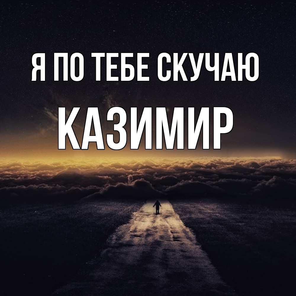 Открытка на каждый день с именем, Казимир Я по тебе скучаю идем Прикольная открытка с пожеланием онлайн скачать бесплатно 