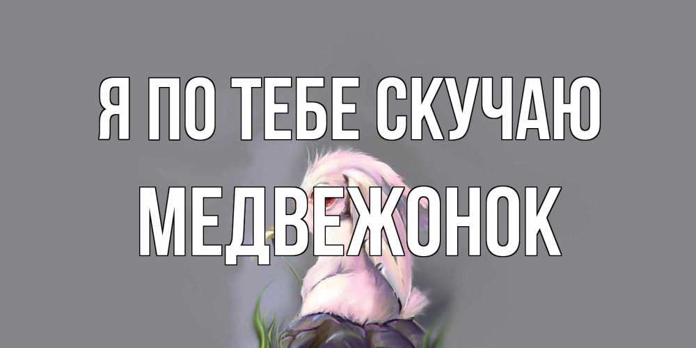 Открытка на каждый день с именем, медвежонок Я по тебе скучаю заяц Прикольная открытка с пожеланием онлайн скачать бесплатно 