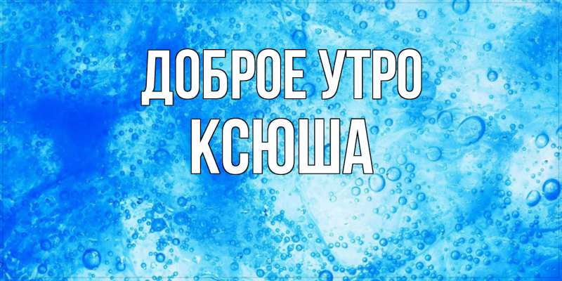 Картинка Доброе утро, Ксюша