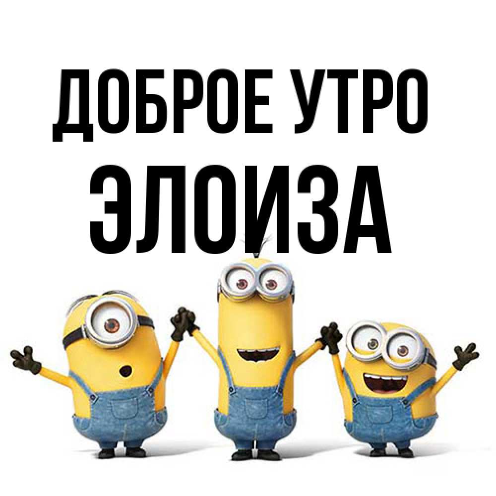 Открытка на каждый день с именем, Элоиза Доброе утро бодренького утра Прикольная открытка с пожеланием онлайн скачать бесплатно 