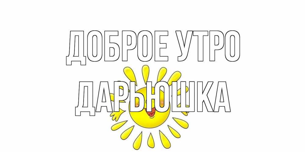 Открытка на каждый день с именем, Дарьюшка Доброе утро солнце Прикольная открытка с пожеланием онлайн скачать бесплатно 