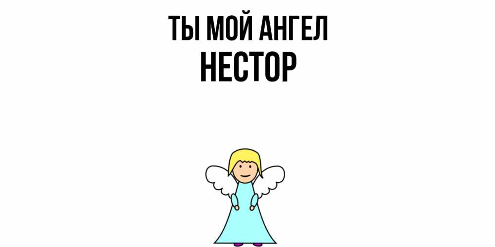 Открытка на каждый день с именем, Нестор Ты мой ангел ангел Прикольная открытка с пожеланием онлайн скачать бесплатно 